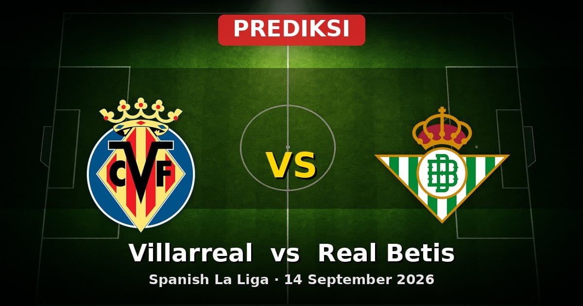Prediksi Villarreal vs Real Betis La Liga 14 September 2026