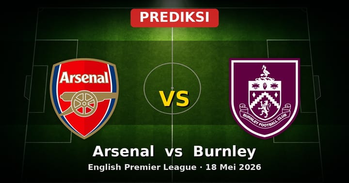 Prediksi Arsenal vs Burnley Liga Inggris 18 Mei 2026: Duel Akhir Musim Seru