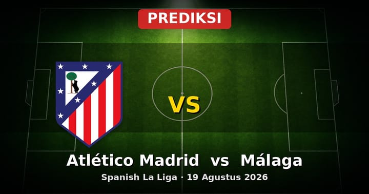 Prediksi Atlético Madrid vs Málaga La Liga 19 Agustus 2026