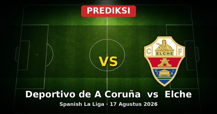 Prediksi Deportivo de A Coruña vs Elche La Liga 17 Agustus 2026